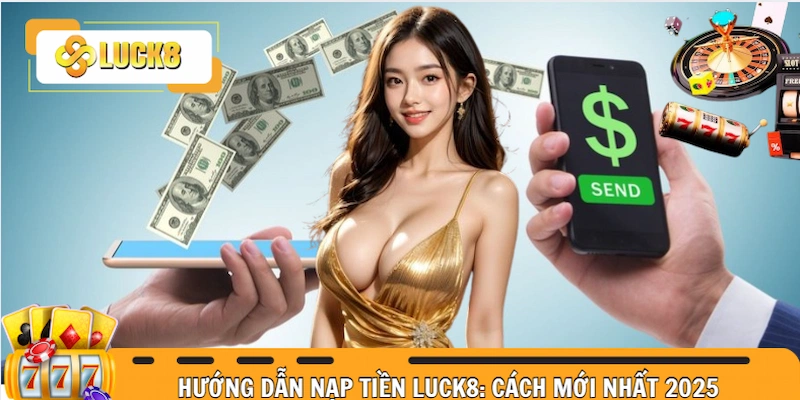Hướng Dẫn Nạp Tiền Luck8: Chi Tiết Từng Cách Mới Nhất 2025