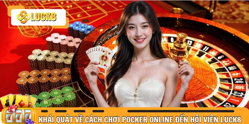 Khái quát nhanh về cách chơi Pocker đến dân đam mê cá cược Luck8